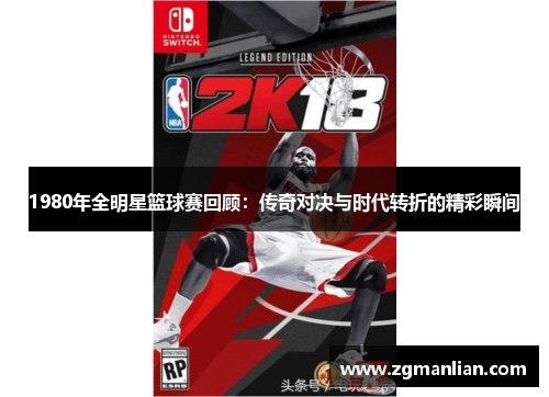 1980年全明星篮球赛回顾：传奇对决与时代转折的精彩瞬间
