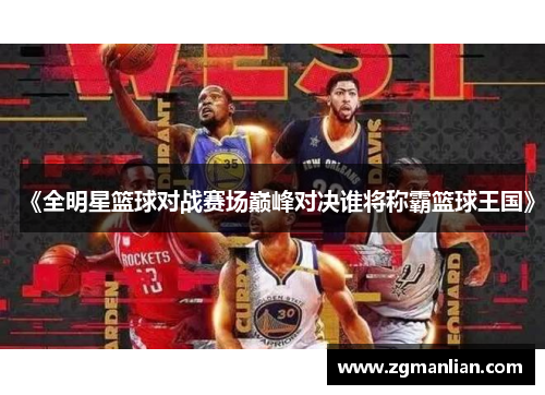 《全明星篮球对战赛场巅峰对决谁将称霸篮球王国》